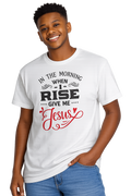 In the Morning When I Rise Give Me Jesus| Christian T-Shirt